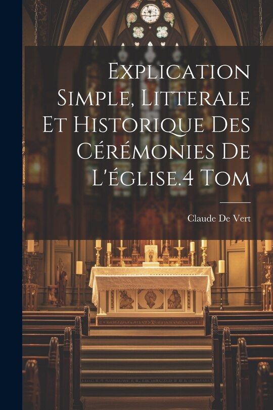 Couverture_Explication Simple, Litterale Et Historique Des Cérémonies De L'église.4 Tom