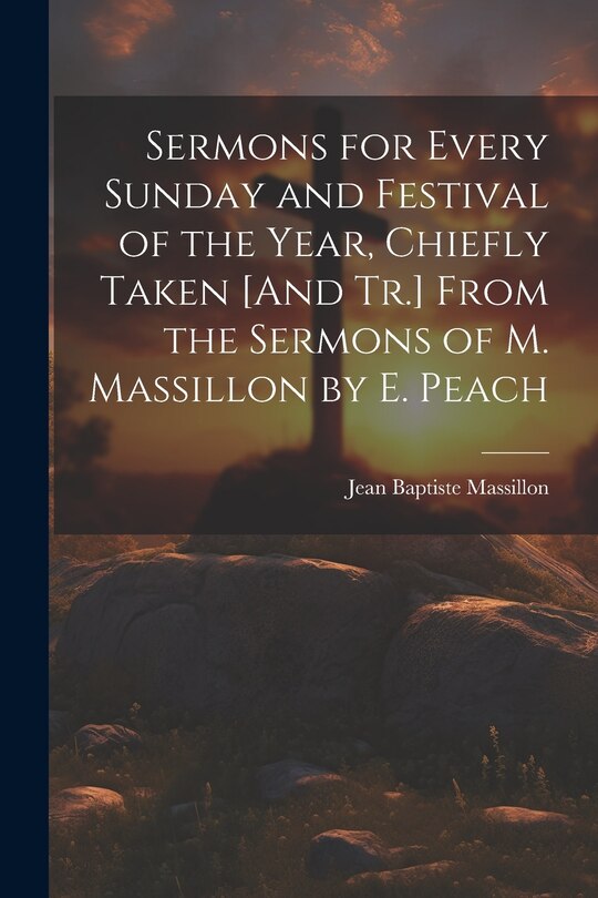 Front cover_Sermons for Every Sunday and Festival of the Year, Chiefly Taken [And Tr.] From the Sermons of M. Massillon by E. Peach