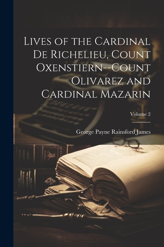 Front cover_Lives of the Cardinal De Richelieu, Count Oxenstiern--Count Olivarez and Cardinal Mazarin; Volume 2