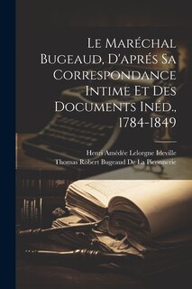 Front cover_Le Maréchal Bugeaud, D'aprés Sa Correspondance Intime Et Des Documents Inéd., 1784-1849