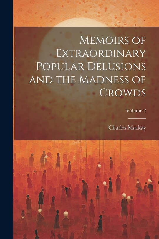 Front cover_Memoirs of Extraordinary Popular Delusions and the Madness of Crowds; Volume 2