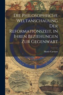 Front cover_Die philosophische Weltanschauung der Reformationszeit, in ihren Beziehungen zur Gegenwart