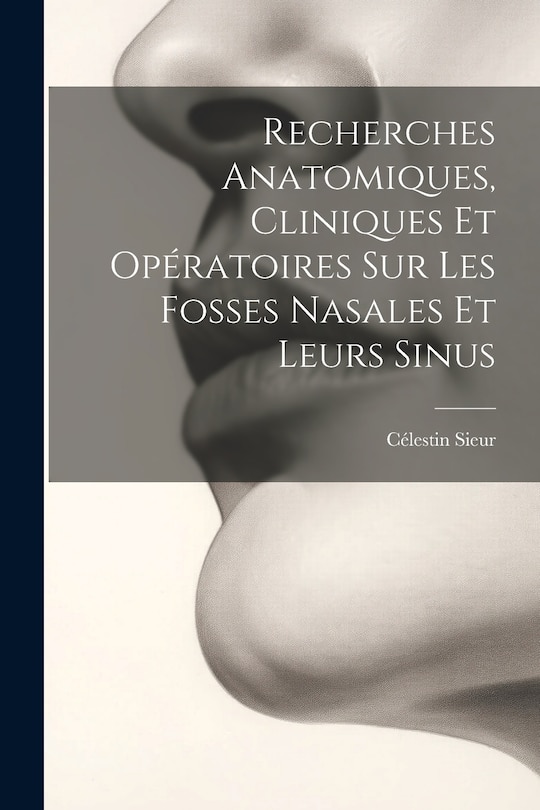 Front cover_Recherches Anatomiques, Cliniques Et Opératoires Sur Les Fosses Nasales Et Leurs Sinus