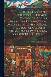 Front cover_Belle Et Agréable Narration Du Premier Voyage De Nicolas Federmann Le Jeune, D'ulm, Aux Indes De La Mer Océane, Et De Tout Ce Qui Lui Est Arrivé Dans Ce Pays Jusqu'à Son Retour En Espagne ...