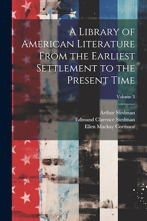 A Library of American Literature From the Earliest Settlement to the Present Time; Volume 2