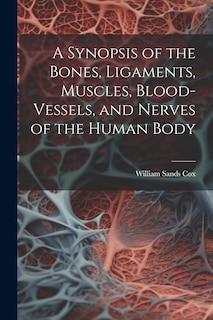 Couverture_A Synopsis of the Bones, Ligaments, Muscles, Blood-Vessels, and Nerves of the Human Body