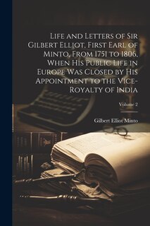Front cover_Life and Letters of Sir Gilbert Elliot, First Earl of Minto, From 1751 to 1806, When His Public Life in Europe Was Closed by His Appointment to the Vice-Royalty of India; Volume 2