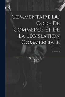 Front cover_Commentaire Du Code De Commerce Et De La Législation Commerciale; Volume 1
