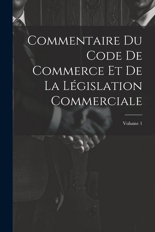 Front cover_Commentaire Du Code De Commerce Et De La Législation Commerciale; Volume 1