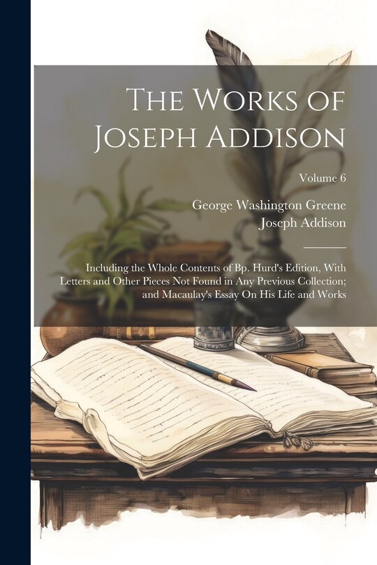 The Works of Joseph Addison: Including the Whole Contents of Bp. Hurd's Edition, With Letters and Other Pieces Not Found in Any Previous Collection; and Macaulay's Essay On His Life and Works; Volume 6