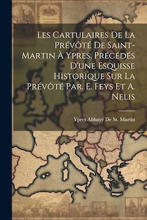 Front cover_Les Cartulaires De La Prévôté De Saint-Martin À Ypres, Précédés D'une Esquisse Historique Sur La Prévôté Par. E. Feys Et A. Nelis