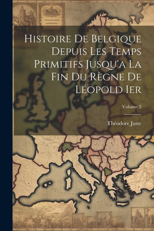 Couverture_Histoire De Belgique Depuis Les Temps Primitifs Jusqu'a La Fin Du Règne De Léopold Ier; Volume 3