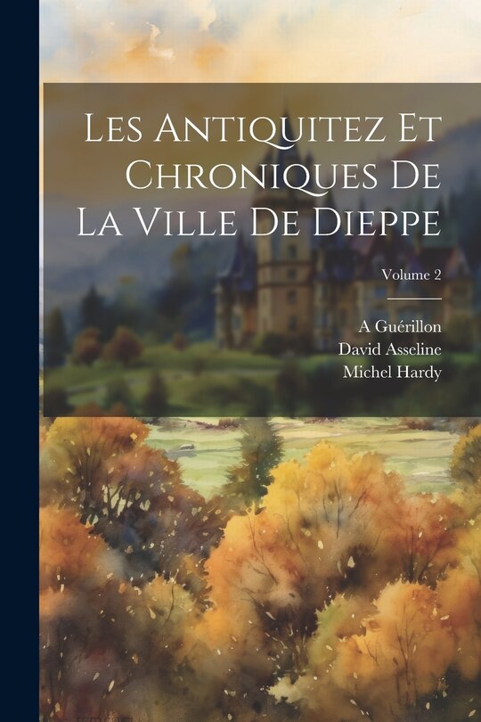Front cover_Les Antiquitez Et Chroniques De La Ville De Dieppe; Volume 2