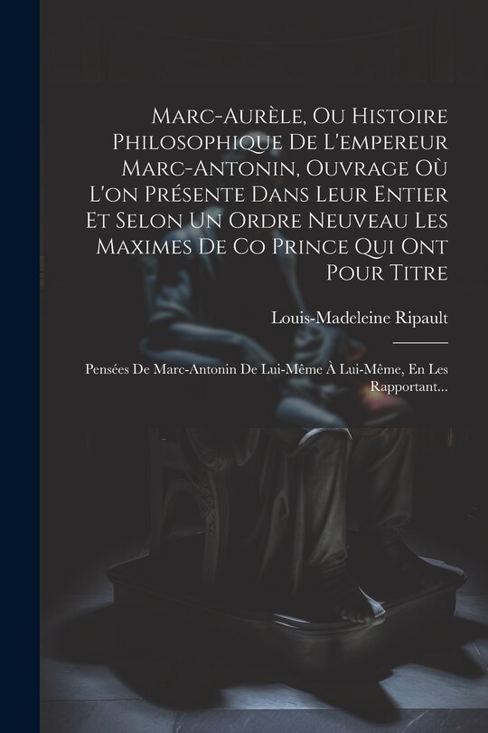 Couverture_Marc-Aurèle, Ou Histoire Philosophique De L'empereur Marc-Antonin, Ouvrage Où L'on Présente Dans Leur Entier Et Selon Un Ordre Neuveau Les Maximes De Co Prince Qui Ont Pour Titre