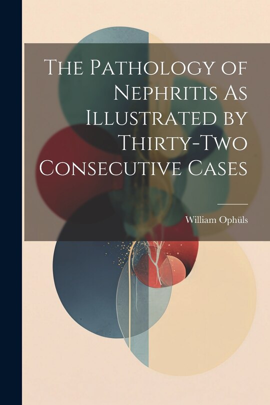 Front cover_The Pathology of Nephritis As Illustrated by Thirty-Two Consecutive Cases
