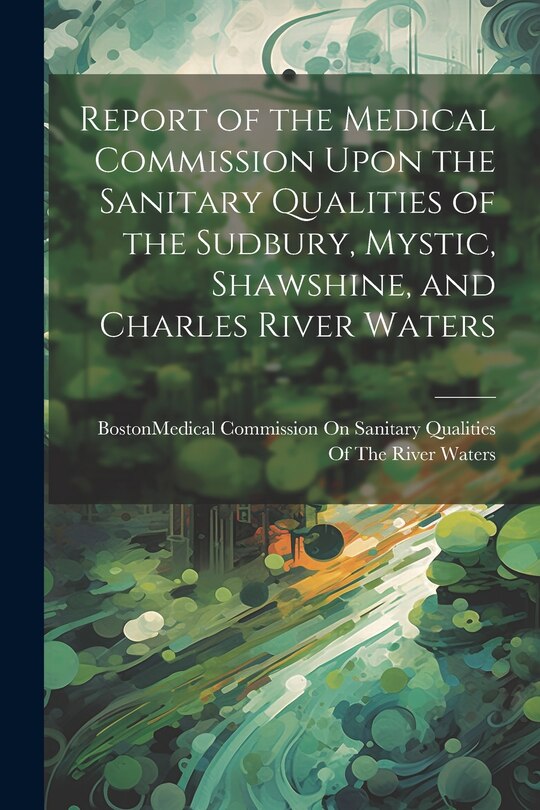 Front cover_Report of the Medical Commission Upon the Sanitary Qualities of the Sudbury, Mystic, Shawshine, and Charles River Waters