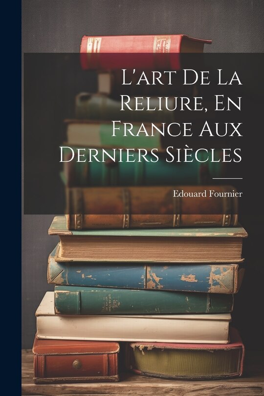Couverture_L'art De La Reliure, En France Aux Derniers Siècles