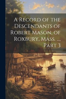 Front cover_A Record of the Descendants of Robert Mason, of Roxbury, Mass. ..., Part 3