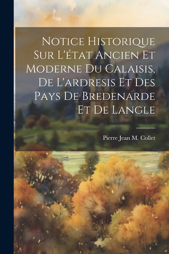 Couverture_Notice Historique Sur L'état Ancien Et Moderne Du Calaisis, De L'ardresis Et Des Pays De Bredenarde Et De Langle