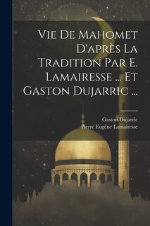 Couverture_Vie De Mahomet D'après La Tradition Par E. Lamairesse ... Et Gaston Dujarric ...