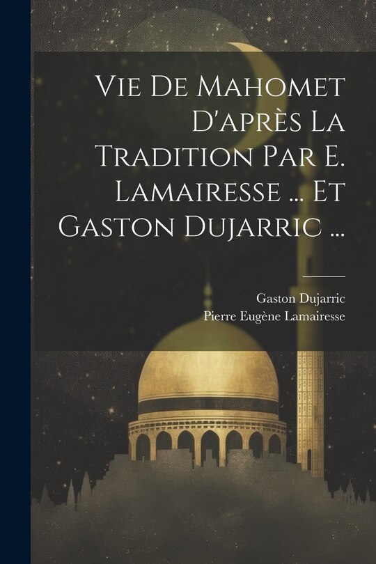 Couverture_Vie De Mahomet D'après La Tradition Par E. Lamairesse ... Et Gaston Dujarric ...