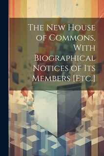 Couverture_The New House of Commons, With Biographical Notices of Its Members [Etc.]