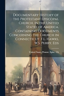 Couverture_Documentary History of the Protestant Episcopal Church, in the United States of America. Containing Documents Concerning the Church in Connecticut. F.L. Hawks, W.S. Perry, Eds