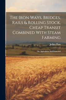 Couverture_The Iron Ways, Bridges, Rails & Rolling Stock, Cheap Transit Combined With Steam Farming; Or, Agriculture Self-Protected