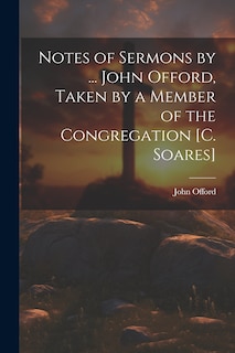 Front cover_Notes of Sermons by ... John Offord, Taken by a Member of the Congregation [C. Soares]