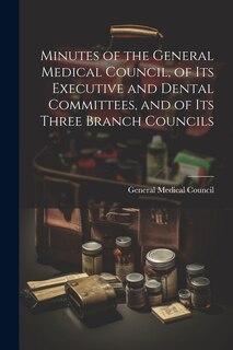 Front cover_Minutes of the General Medical Council, of Its Executive and Dental Committees, and of Its Three Branch Councils