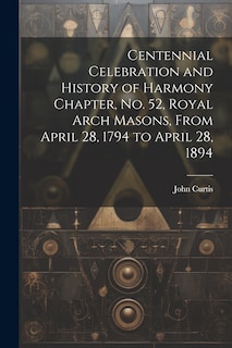 Front cover_Centennial Celebration and History of Harmony Chapter, No. 52, Royal Arch Masons, From April 28, 1794 to April 28, 1894
