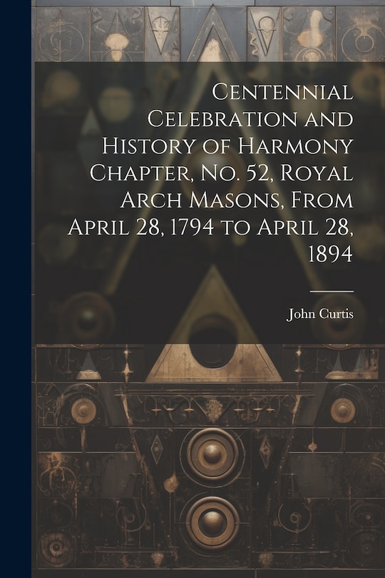 Front cover_Centennial Celebration and History of Harmony Chapter, No. 52, Royal Arch Masons, From April 28, 1794 to April 28, 1894