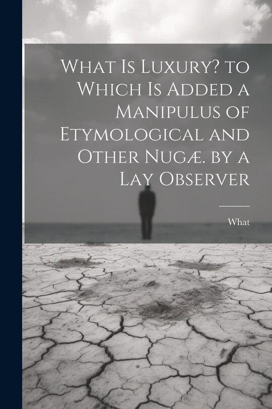 Front cover_What Is Luxury? to Which Is Added a Manipulus of Etymological and Other Nugæ. by a Lay Observer