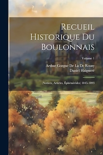 Recueil Historique Du Boulonnais: (Notices, Articles, Éphémérides) 1845-1893; Volume 1