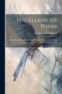 Miscellaneous Poems: With Several Specimens From the Author's Manuscript Version of the Poems of Ossian