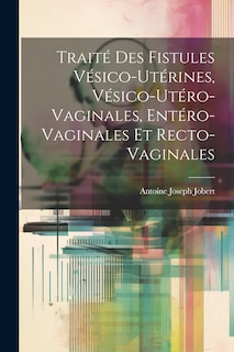 Couverture_Traité Des Fistules Vésico-Utérines, Vésico-Utéro-Vaginales, Entéro-Vaginales Et Recto-Vaginales