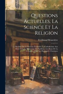 Couverture_Questions Actuelles. La Science Et La Religion; La Moralité De La Doctrine Évolutive; Le Catholicisme Aux Etats-Unis; Le Mensonge Du Pacifisme; Les Bases De La Croyance; Pour Les Humanités Classiques