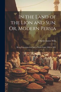 Front cover_In the Land of the Lion and Sun; Or, Modern Persia