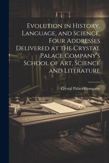Front cover_Evolution in History, Language, and Science, Four Addresses Delivered at the Crystal Palace Company's School of Art, Science and Literature