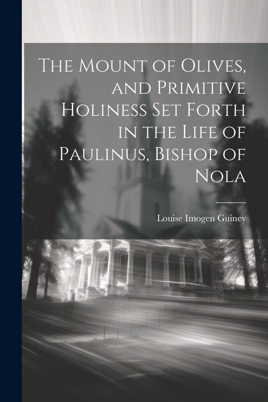 Couverture_The Mount of Olives, and Primitive Holiness Set Forth in the Life of Paulinus, Bishop of Nola