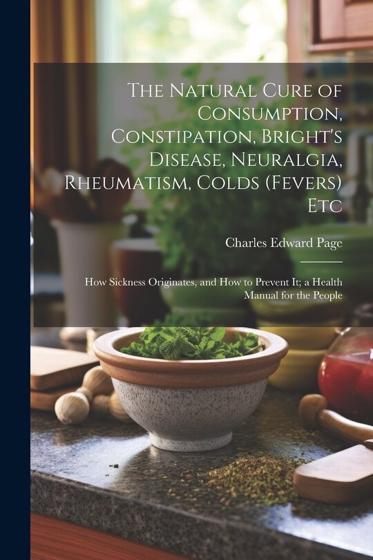 Front cover_The Natural Cure of Consumption, Constipation, Bright's Disease, Neuralgia, Rheumatism, Colds (Fevers) Etc