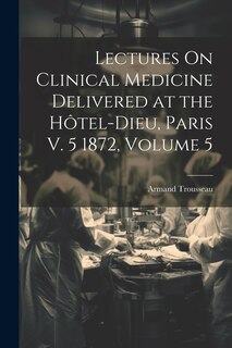 Front cover_Lectures On Clinical Medicine Delivered at the Hôtel-Dieu, Paris V. 5 1872, Volume 5