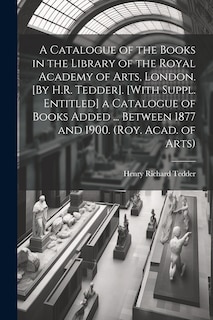 Couverture_A Catalogue of the Books in the Library of the Royal Academy of Arts, London. [By H.R. Tedder]. [With Suppl. Entitled] a Catalogue of Books Added ... Between 1877 and 1900. (Roy. Acad. of Arts)