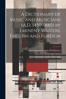 Front cover_A Dictionary of Music and Musicians (A.D. 1450-1880) by Eminent Writers, English and Foreign; Volume 1
