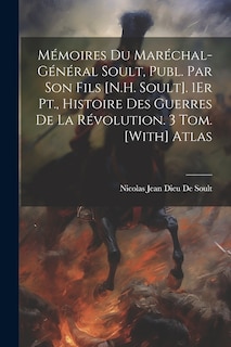 Front cover_Mémoires Du Maréchal-Général Soult, Publ. Par Son Fils [N.H. Soult]. 1Er Pt., Histoire Des Guerres De La Révolution. 3 Tom. [With] Atlas