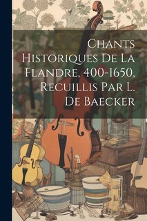 Front cover_Chants Historiques De La Flandre, 400-1650, Recuillis Par L. De Baecker