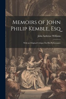 Memoirs of John Philip Kemble, Esq: With an Original Critique On His Performance