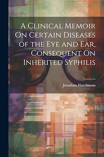 Front cover_A Clinical Memoir On Certain Diseases of the Eye and Ear, Consequent On Inherited Syphilis