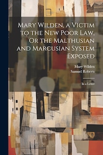Front cover_Mary Wilden, a Victim to the New Poor Law, Or the Malthusian and Marcusian System Exposed