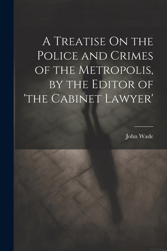 Front cover_A Treatise On the Police and Crimes of the Metropolis, by the Editor of 'the Cabinet Lawyer'